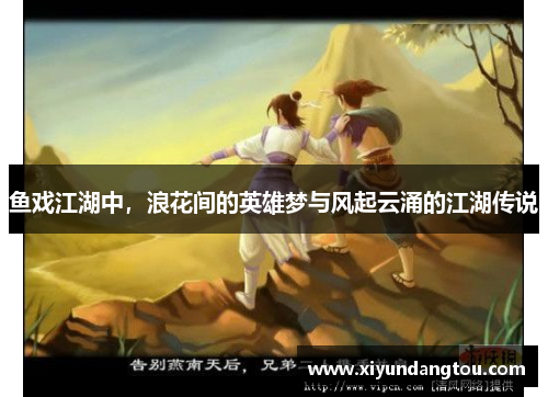 鱼戏江湖中，浪花间的英雄梦与风起云涌的江湖传说