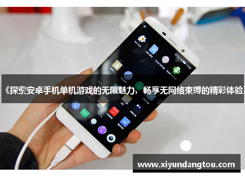 《探索安卓手机单机游戏的无限魅力，畅享无网络束缚的精彩体验》