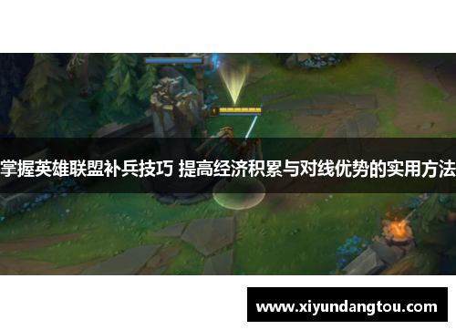 掌握英雄联盟补兵技巧 提高经济积累与对线优势的实用方法